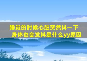 睡觉的时候心脏突然抖一下 身体也会发抖是什么yy原因